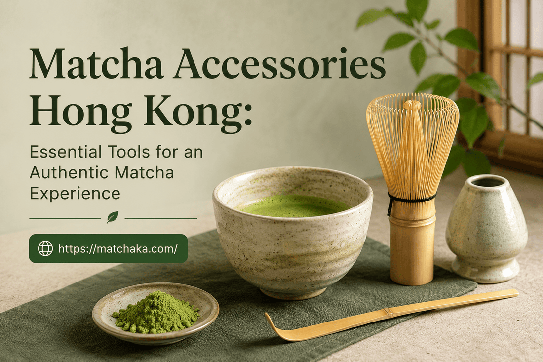 Matcha Accessories Hong Kong: Essential Tools for an Authentic Matcha Experience - Matchaka