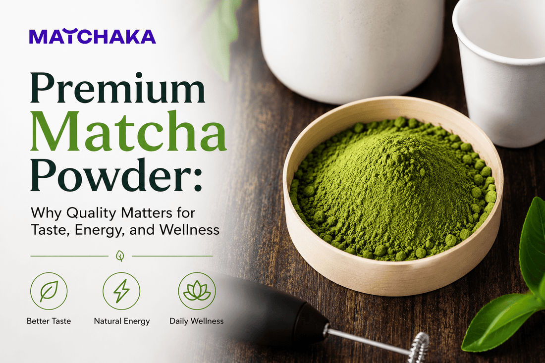 Premium Matcha Powder: Why Quality Matters for Taste, Energy, and Wellness - Matchaka